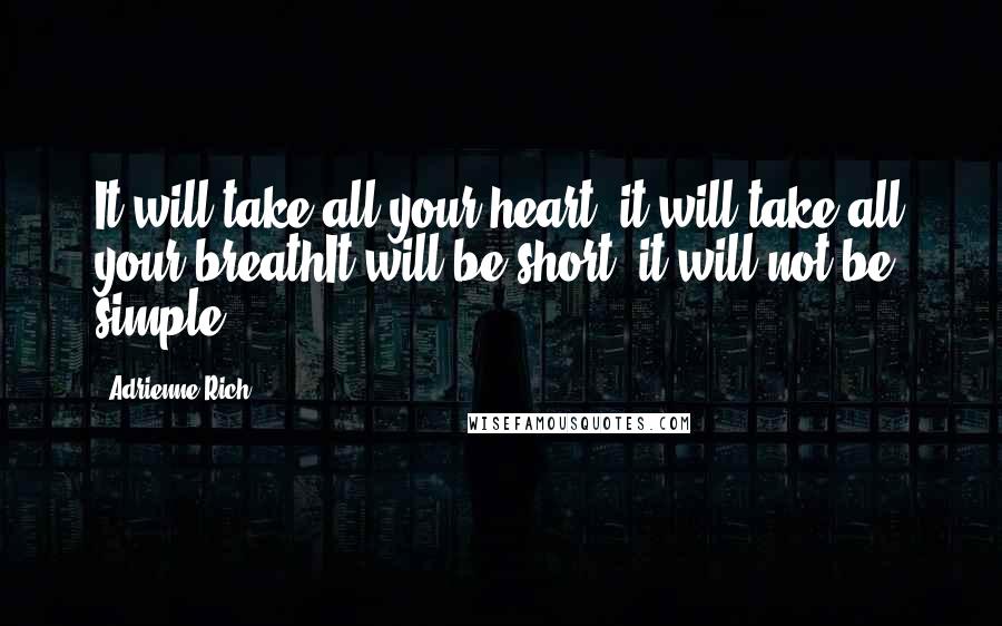 Adrienne Rich Quotes: It will take all your heart, it will take all your breathIt will be short, it will not be simple