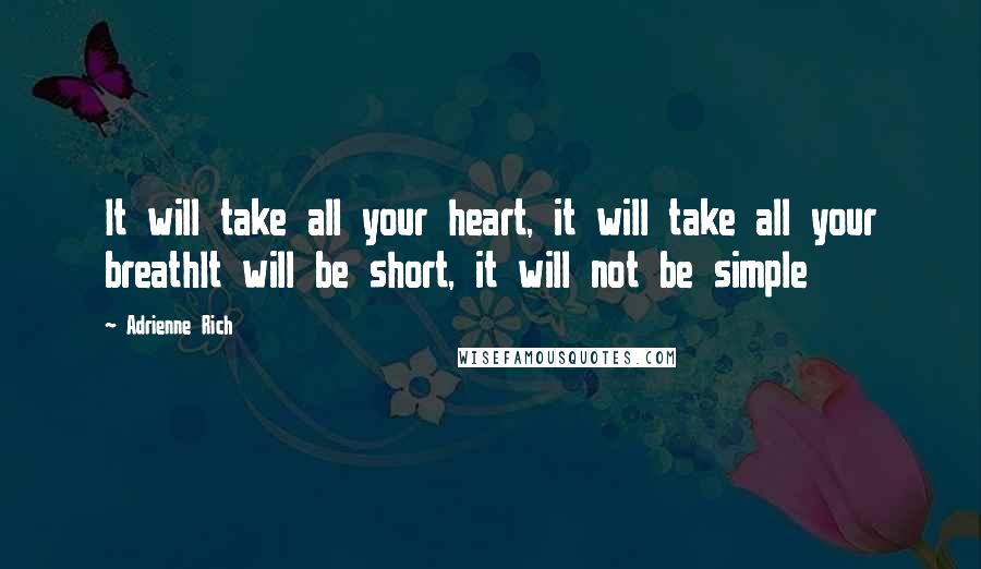 Adrienne Rich Quotes: It will take all your heart, it will take all your breathIt will be short, it will not be simple