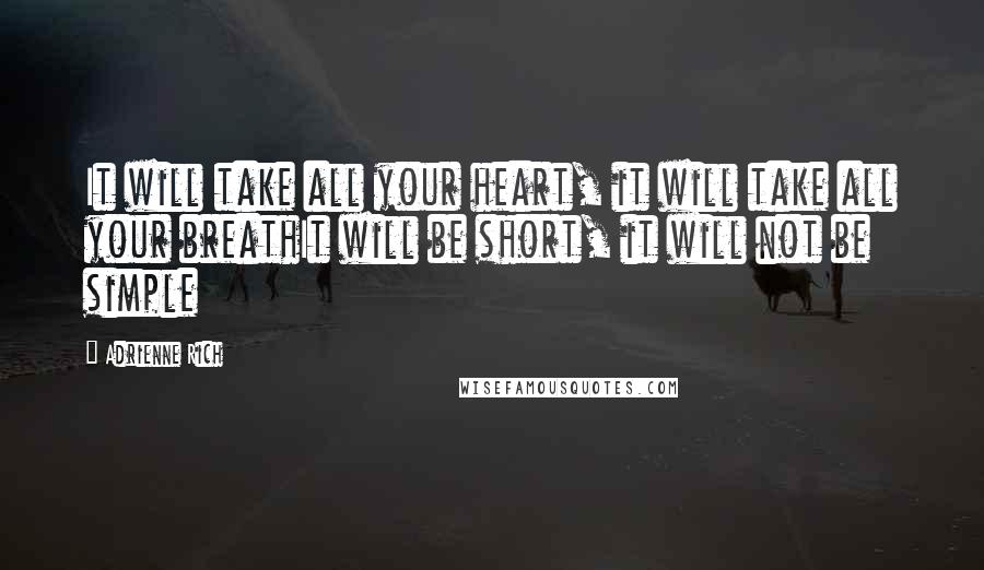 Adrienne Rich Quotes: It will take all your heart, it will take all your breathIt will be short, it will not be simple