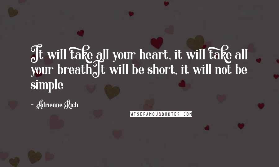 Adrienne Rich Quotes: It will take all your heart, it will take all your breathIt will be short, it will not be simple