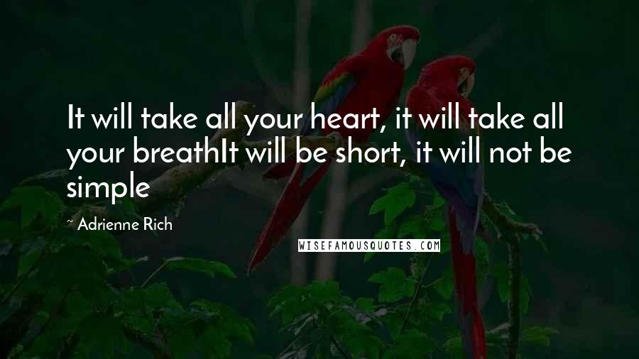 Adrienne Rich Quotes: It will take all your heart, it will take all your breathIt will be short, it will not be simple