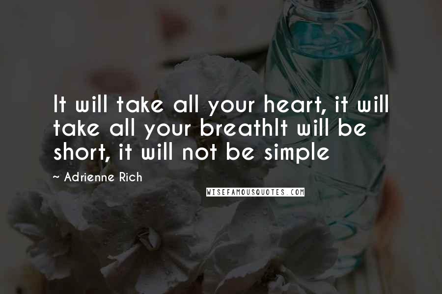 Adrienne Rich Quotes: It will take all your heart, it will take all your breathIt will be short, it will not be simple