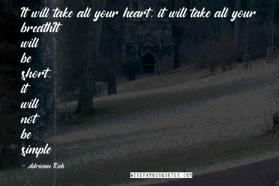 Adrienne Rich Quotes: It will take all your heart, it will take all your breathIt will be short, it will not be simple