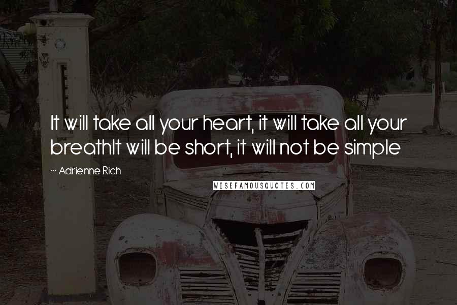 Adrienne Rich Quotes: It will take all your heart, it will take all your breathIt will be short, it will not be simple