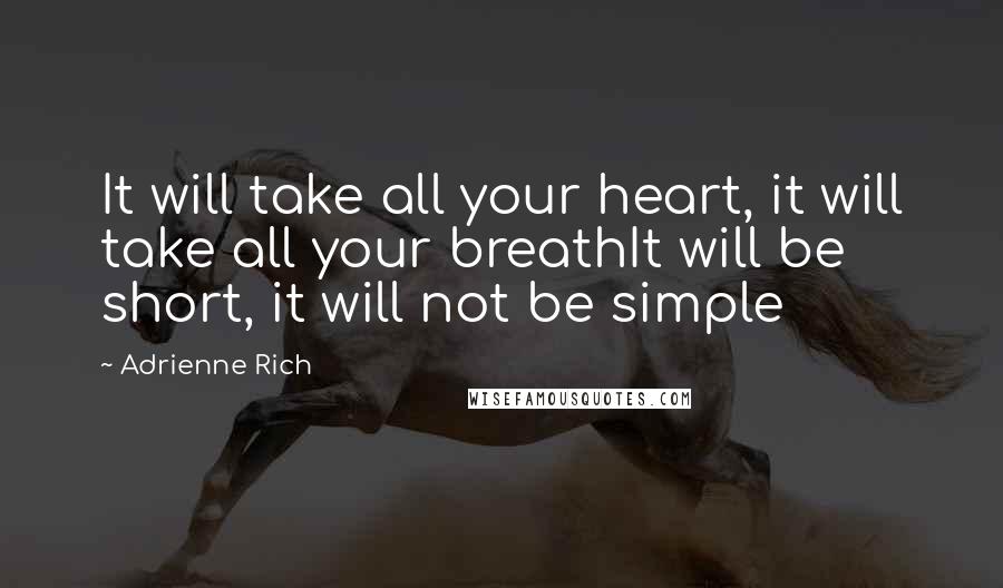 Adrienne Rich Quotes: It will take all your heart, it will take all your breathIt will be short, it will not be simple