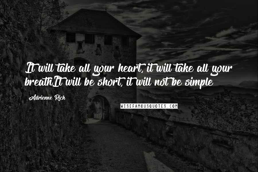 Adrienne Rich Quotes: It will take all your heart, it will take all your breathIt will be short, it will not be simple