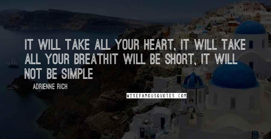 Adrienne Rich Quotes: It will take all your heart, it will take all your breathIt will be short, it will not be simple