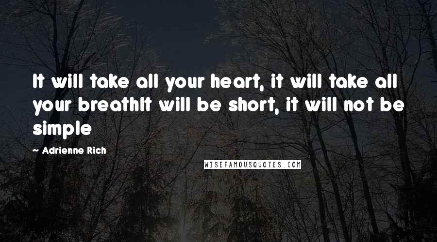 Adrienne Rich Quotes: It will take all your heart, it will take all your breathIt will be short, it will not be simple