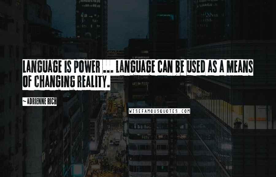 Adrienne Rich Quotes: Language is power ... Language can be used as a means of changing reality.