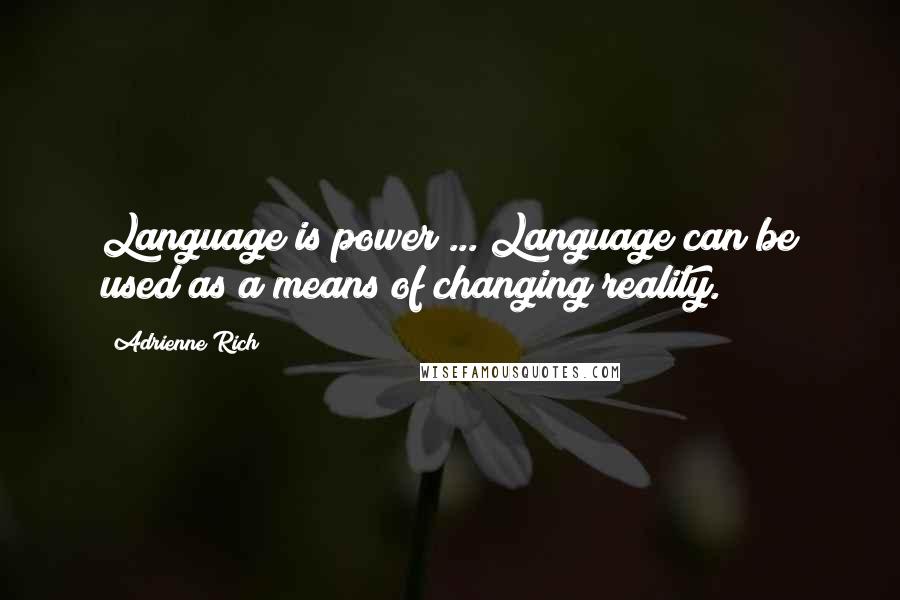 Adrienne Rich Quotes: Language is power ... Language can be used as a means of changing reality.