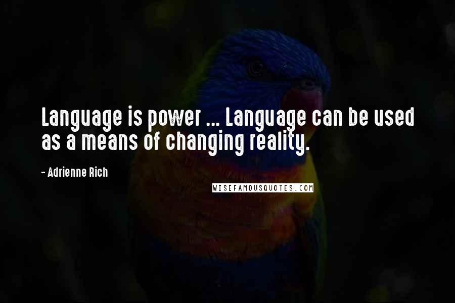 Adrienne Rich Quotes: Language is power ... Language can be used as a means of changing reality.