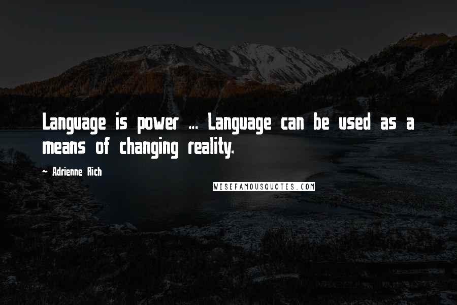 Adrienne Rich Quotes: Language is power ... Language can be used as a means of changing reality.