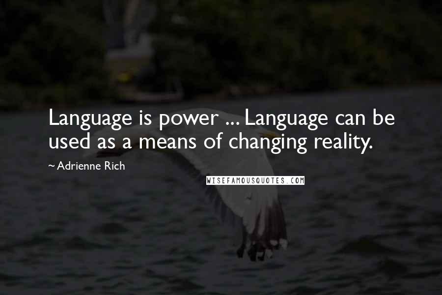 Adrienne Rich Quotes: Language is power ... Language can be used as a means of changing reality.
