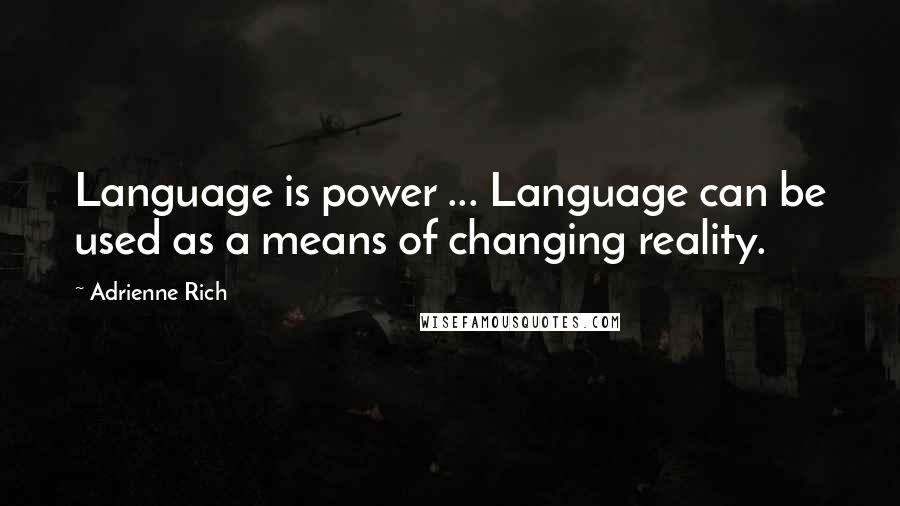 Adrienne Rich Quotes: Language is power ... Language can be used as a means of changing reality.