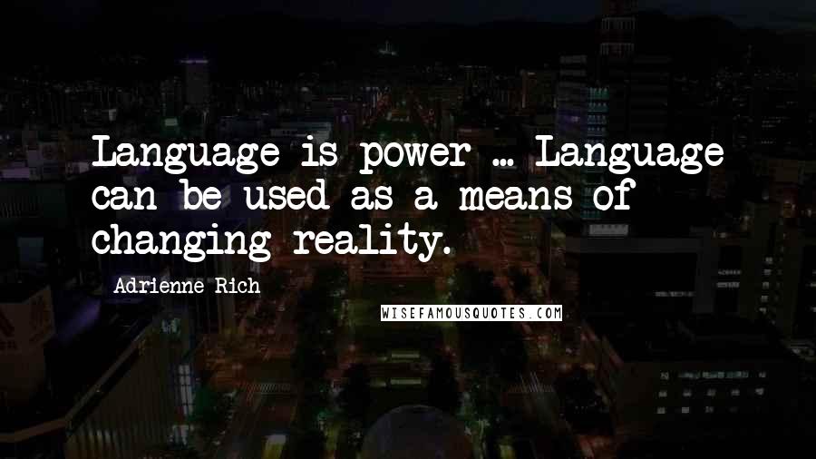 Adrienne Rich Quotes: Language is power ... Language can be used as a means of changing reality.