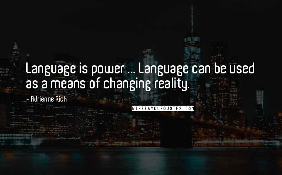 Adrienne Rich Quotes: Language is power ... Language can be used as a means of changing reality.