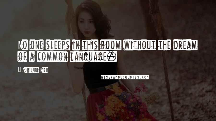 Adrienne Rich Quotes: No one sleeps in this room without the dream of a common language.