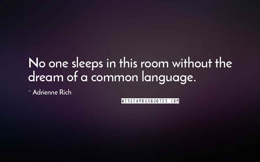 Adrienne Rich Quotes: No one sleeps in this room without the dream of a common language.