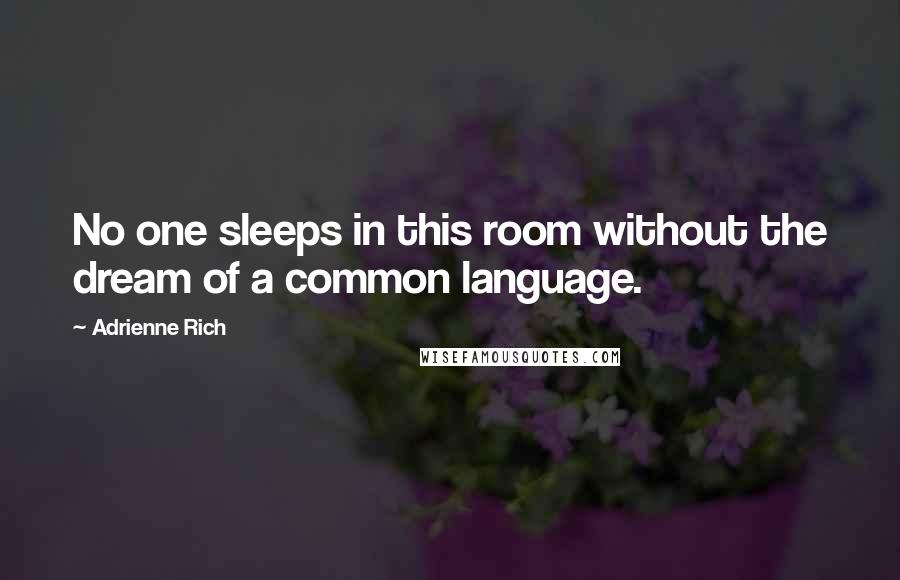 Adrienne Rich Quotes: No one sleeps in this room without the dream of a common language.