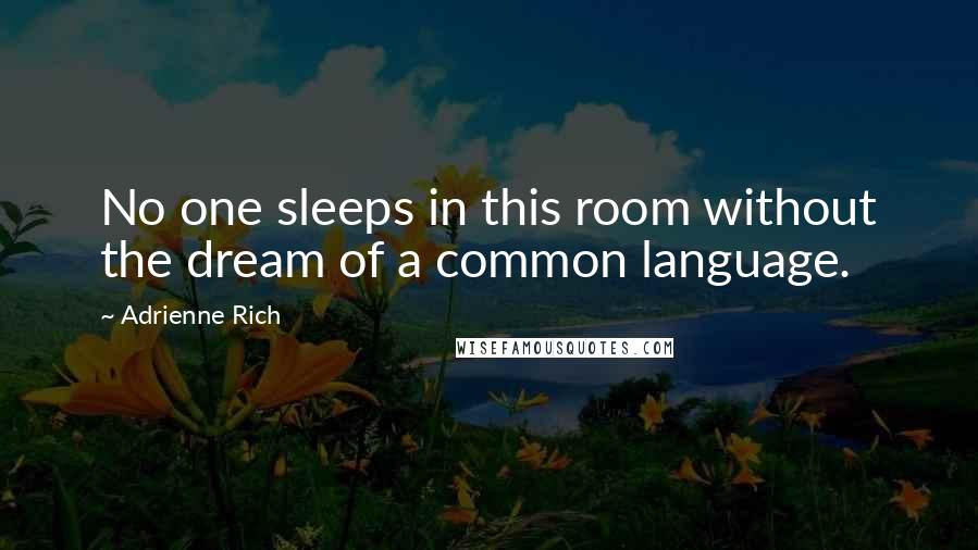 Adrienne Rich Quotes: No one sleeps in this room without the dream of a common language.