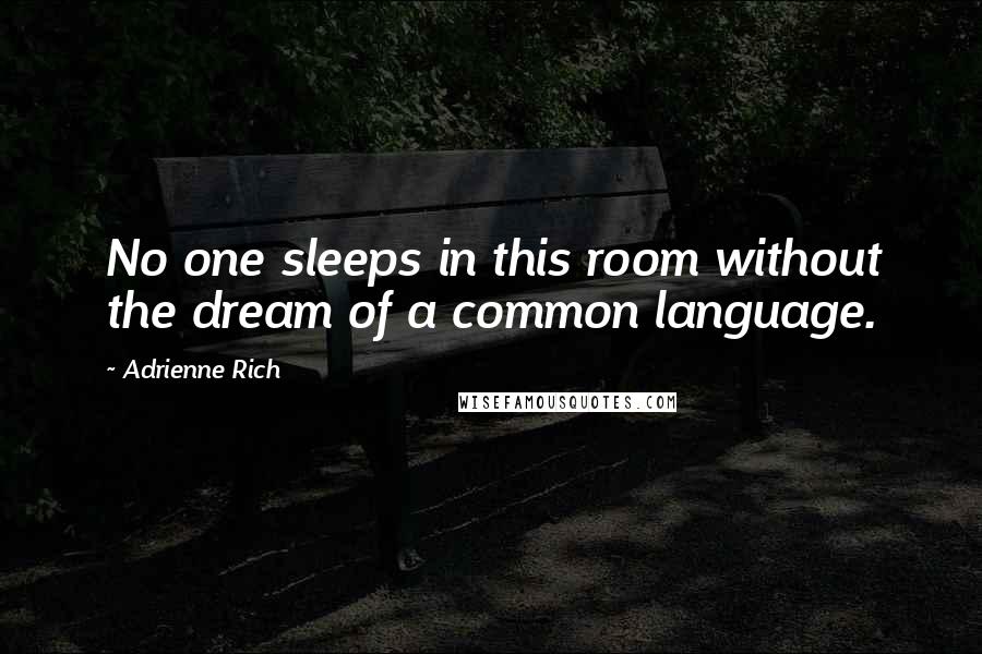 Adrienne Rich Quotes: No one sleeps in this room without the dream of a common language.