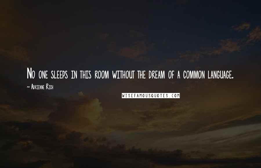 Adrienne Rich Quotes: No one sleeps in this room without the dream of a common language.