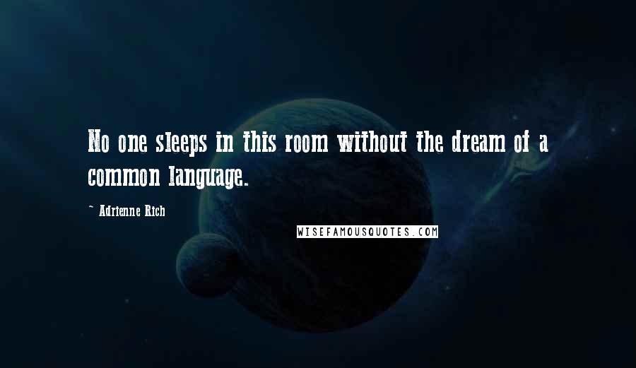 Adrienne Rich Quotes: No one sleeps in this room without the dream of a common language.