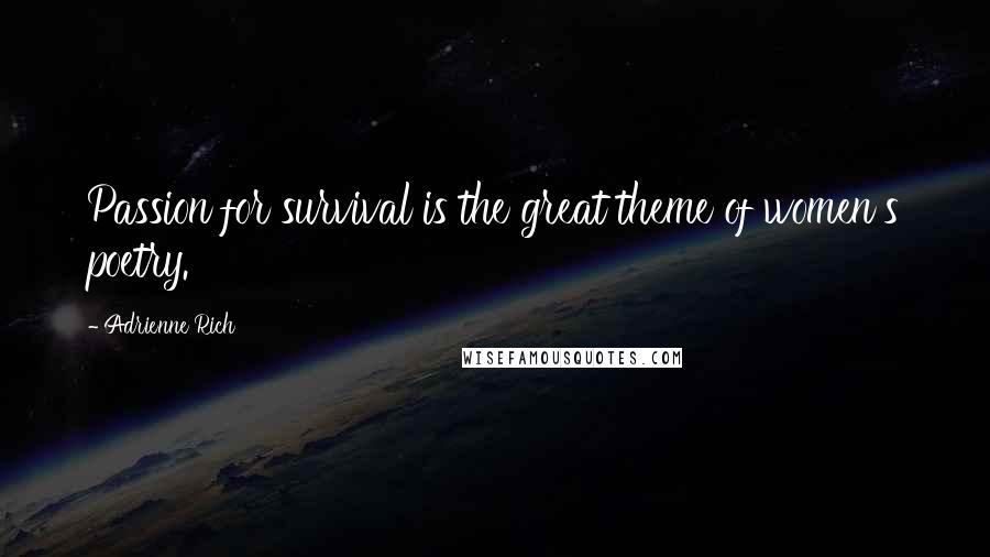 Adrienne Rich Quotes: Passion for survival is the great theme of women's poetry.