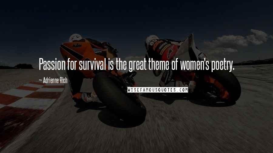 Adrienne Rich Quotes: Passion for survival is the great theme of women's poetry.