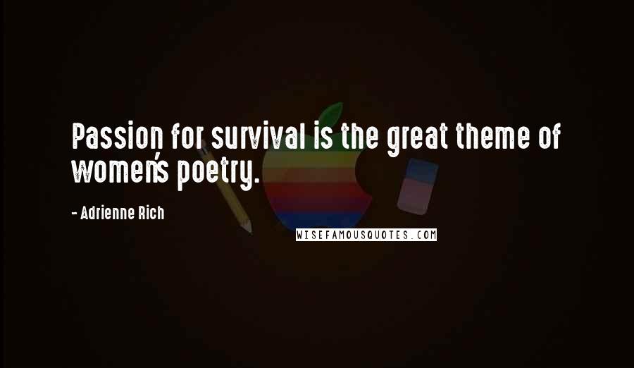 Adrienne Rich Quotes: Passion for survival is the great theme of women's poetry.