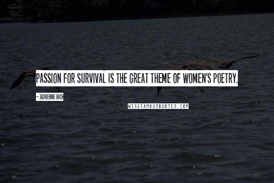 Adrienne Rich Quotes: Passion for survival is the great theme of women's poetry.