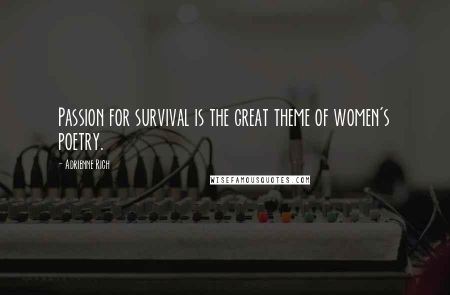 Adrienne Rich Quotes: Passion for survival is the great theme of women's poetry.