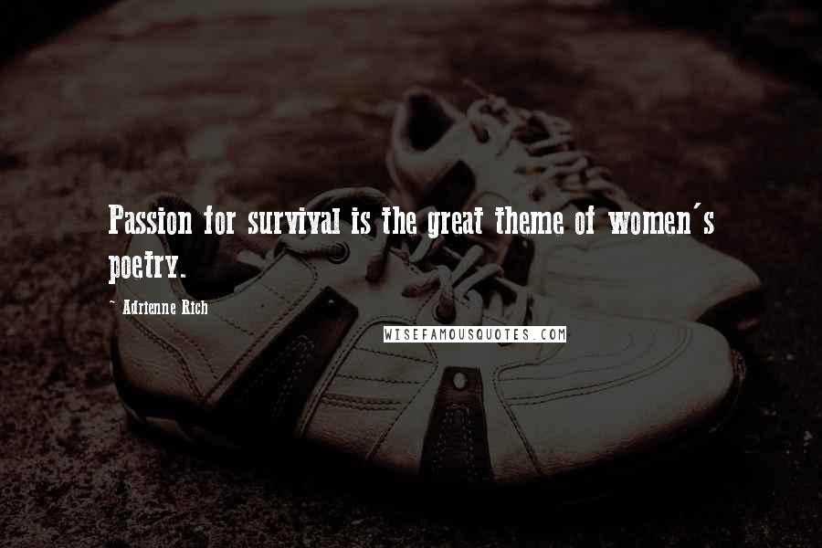 Adrienne Rich Quotes: Passion for survival is the great theme of women's poetry.