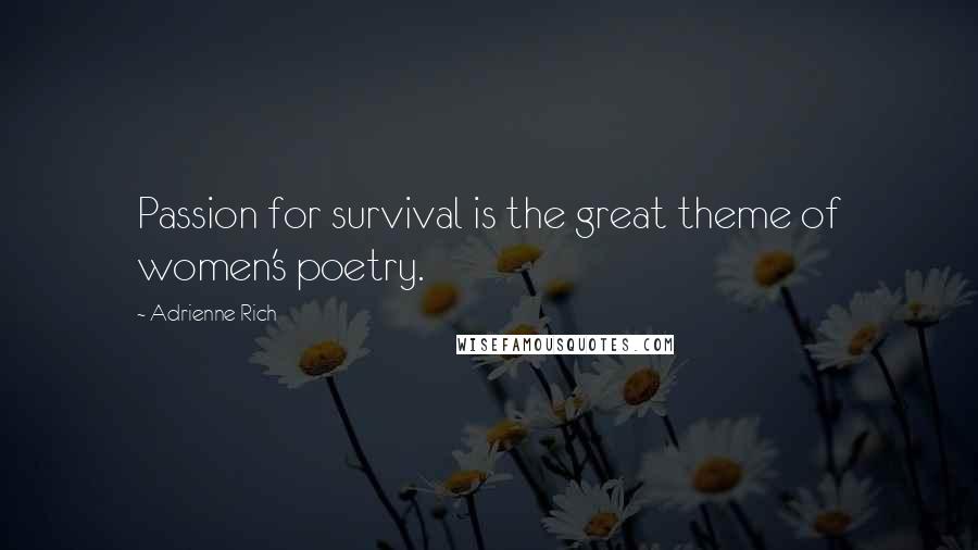 Adrienne Rich Quotes: Passion for survival is the great theme of women's poetry.