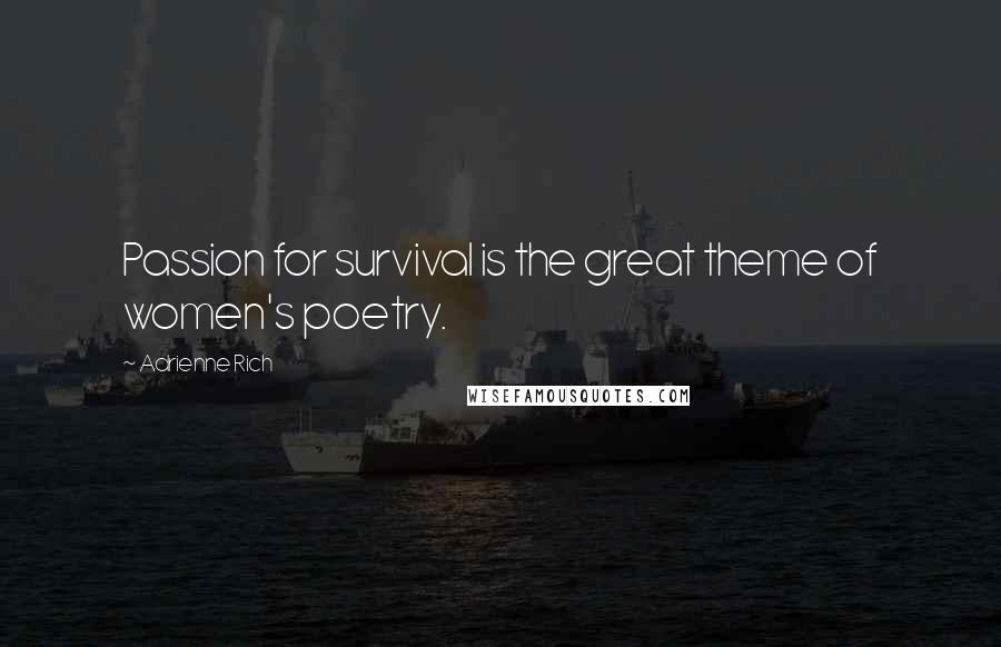 Adrienne Rich Quotes: Passion for survival is the great theme of women's poetry.