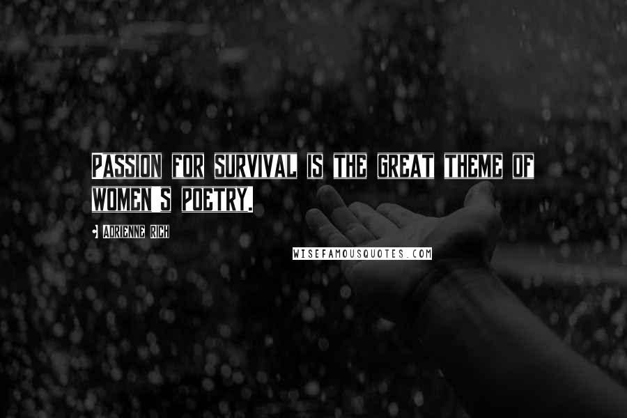 Adrienne Rich Quotes: Passion for survival is the great theme of women's poetry.