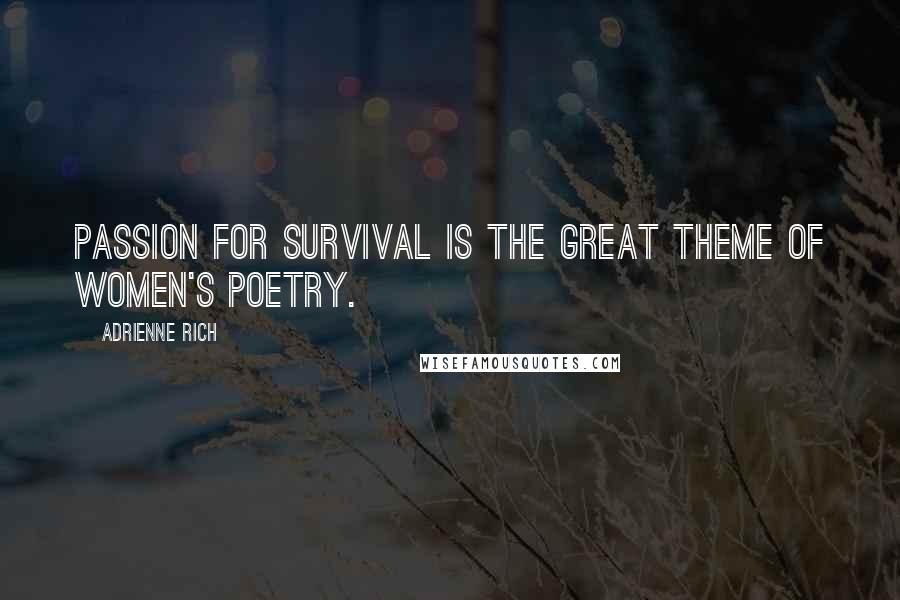 Adrienne Rich Quotes: Passion for survival is the great theme of women's poetry.