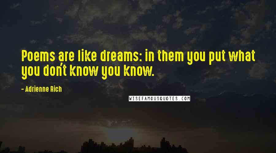 Adrienne Rich Quotes: Poems are like dreams: in them you put what you don't know you know.