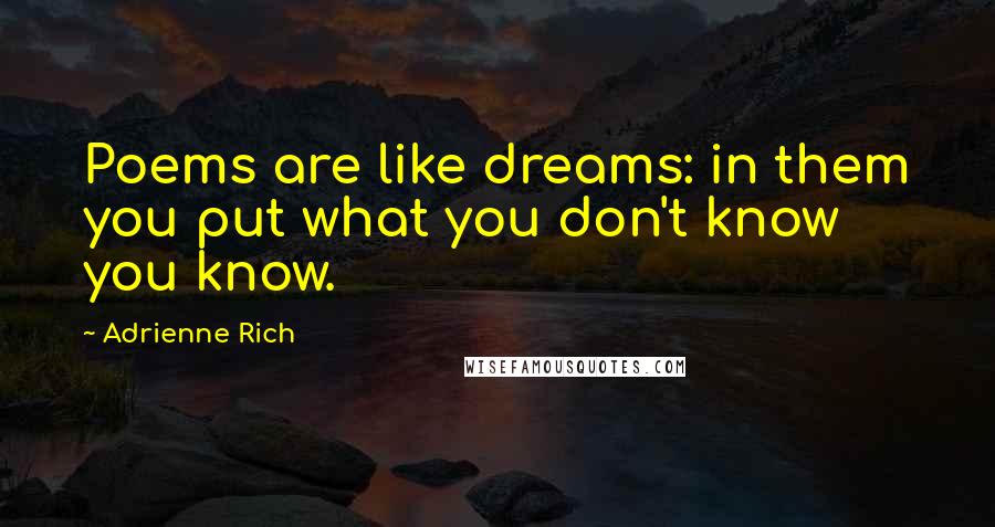 Adrienne Rich Quotes: Poems are like dreams: in them you put what you don't know you know.