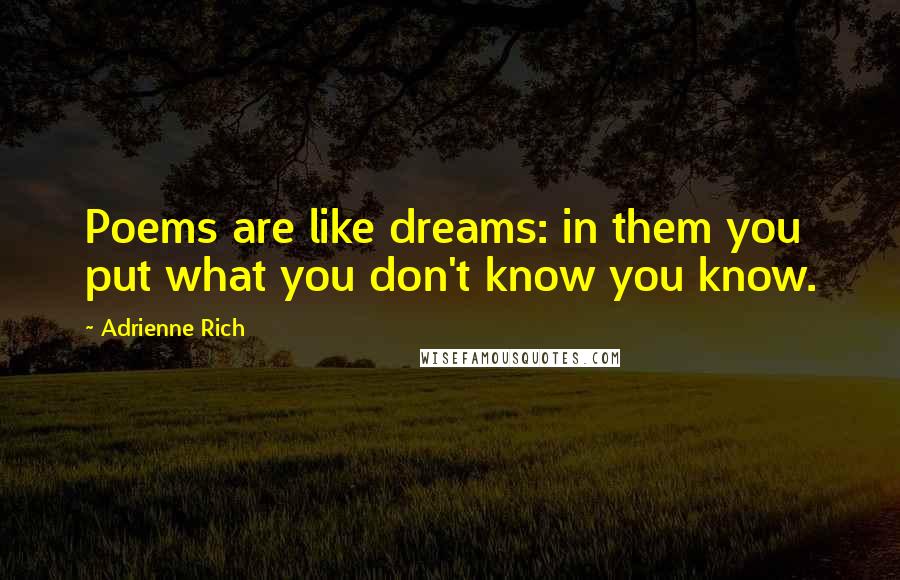 Adrienne Rich Quotes: Poems are like dreams: in them you put what you don't know you know.