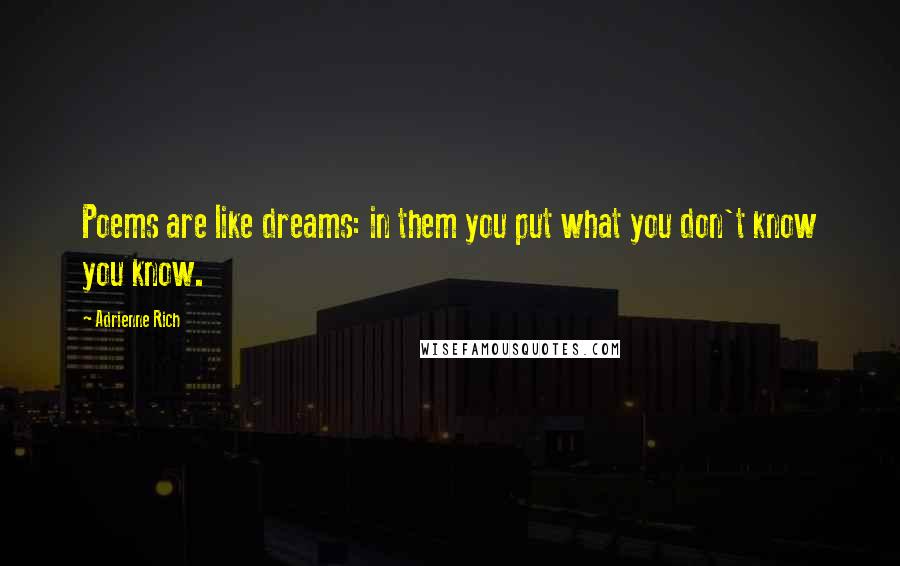 Adrienne Rich Quotes: Poems are like dreams: in them you put what you don't know you know.