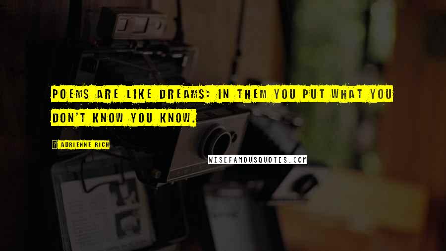 Adrienne Rich Quotes: Poems are like dreams: in them you put what you don't know you know.