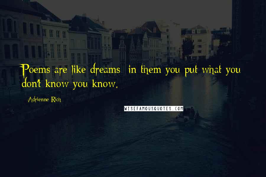 Adrienne Rich Quotes: Poems are like dreams: in them you put what you don't know you know.