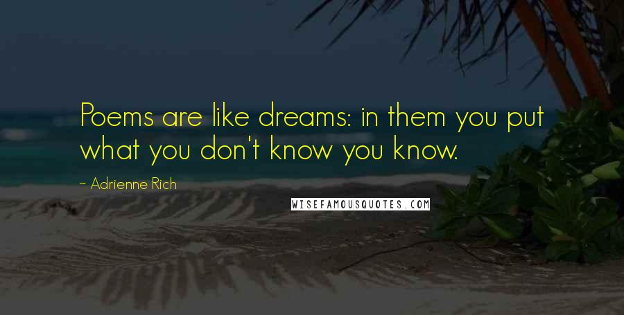 Adrienne Rich Quotes: Poems are like dreams: in them you put what you don't know you know.