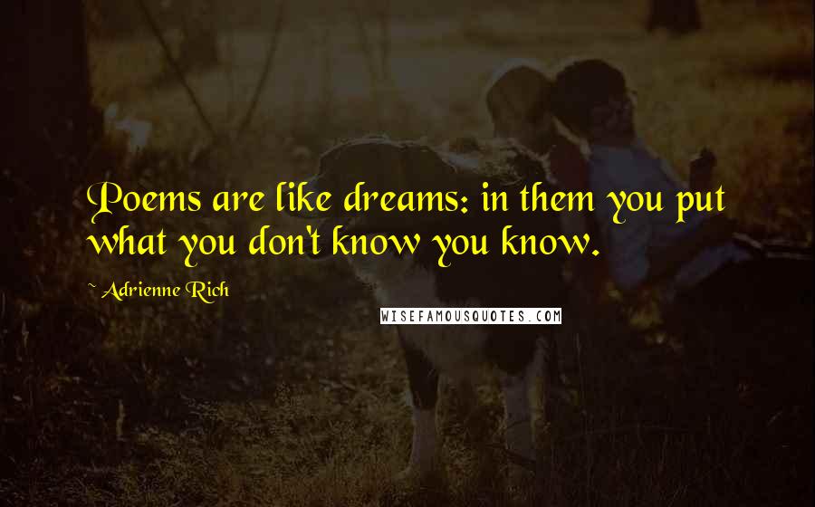 Adrienne Rich Quotes: Poems are like dreams: in them you put what you don't know you know.