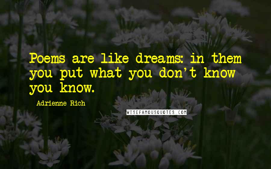 Adrienne Rich Quotes: Poems are like dreams: in them you put what you don't know you know.