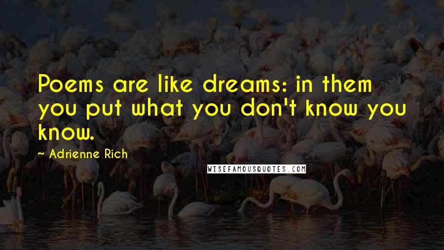 Adrienne Rich Quotes: Poems are like dreams: in them you put what you don't know you know.