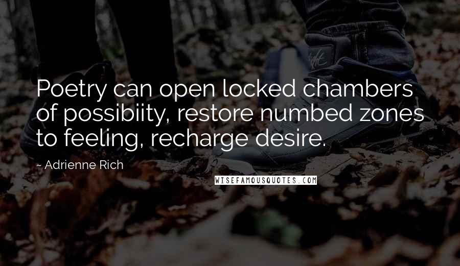 Adrienne Rich Quotes: Poetry can open locked chambers of possibiity, restore numbed zones to feeling, recharge desire.