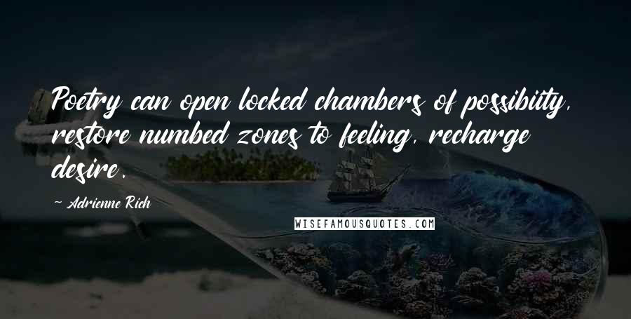 Adrienne Rich Quotes: Poetry can open locked chambers of possibiity, restore numbed zones to feeling, recharge desire.