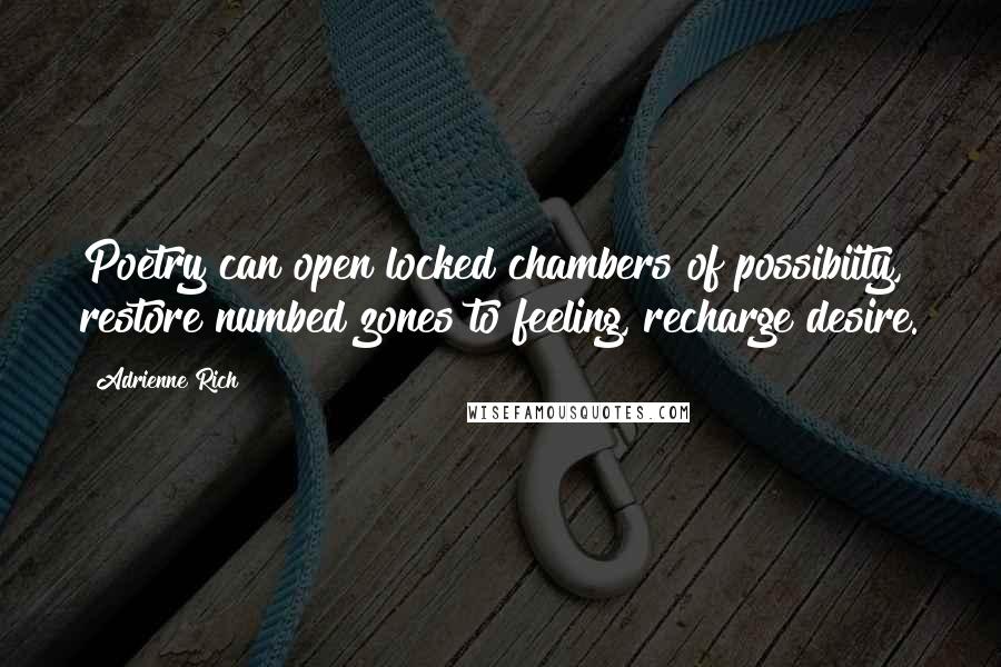 Adrienne Rich Quotes: Poetry can open locked chambers of possibiity, restore numbed zones to feeling, recharge desire.